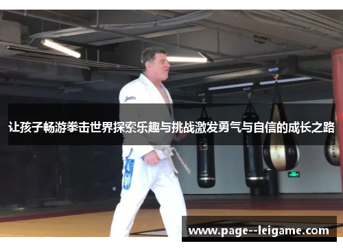 让孩子畅游拳击世界探索乐趣与挑战激发勇气与自信的成长之路 让孩子畅游拳击世界探索乐趣与挑战激发勇气与自信的成长之路