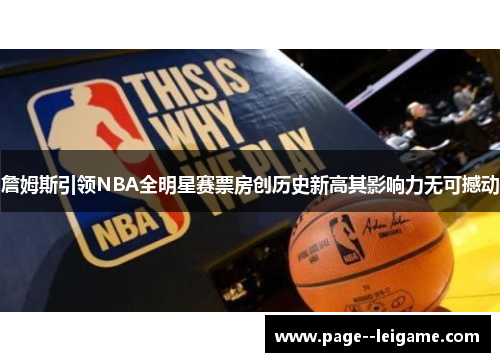 詹姆斯引领NBA全明星赛票房创历史新高其影响力无可撼动 詹姆斯引领NBA全明星赛票房创历史新高其影响力无可撼动