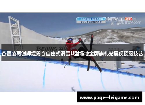 谷爱凌再创辉煌勇夺自由式滑雪U型场地金牌崇礼站展现顶级技艺 谷爱凌再创辉煌勇夺自由式滑雪U型场地金牌崇礼站展现顶级技艺