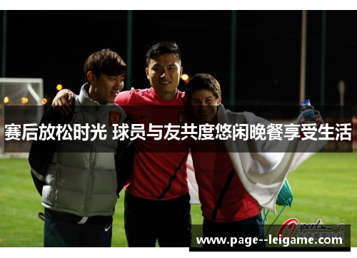 赛后放松时光 球员与友共度悠闲晚餐享受生活 赛后放松时光 球员与友共度悠闲晚餐享受生活