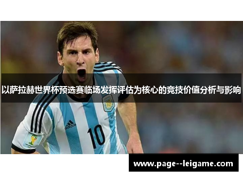 以萨拉赫世界杯预选赛临场发挥评估为核心的竞技价值分析与影响 以萨拉赫世界杯预选赛临场发挥评估为核心的竞技价值分析与影响