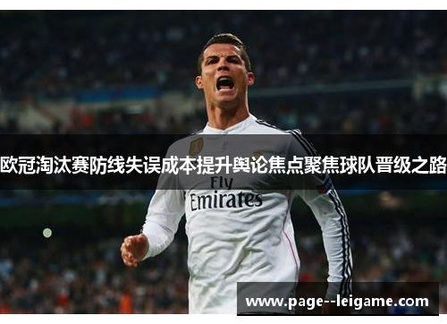 欧冠淘汰赛防线失误成本提升舆论焦点聚焦球队晋级之路 欧冠淘汰赛防线失误成本提升舆论焦点聚焦球队晋级之路