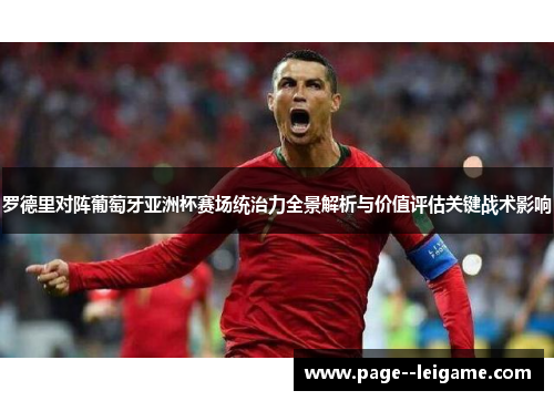 罗德里对阵葡萄牙亚洲杯赛场统治力全景解析与价值评估关键战术影响