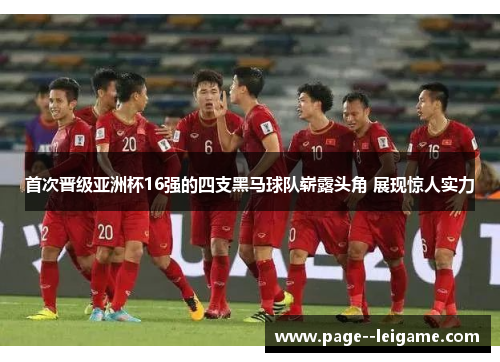 首次晋级亚洲杯16强的四支黑马球队崭露头角 展现惊人实力
