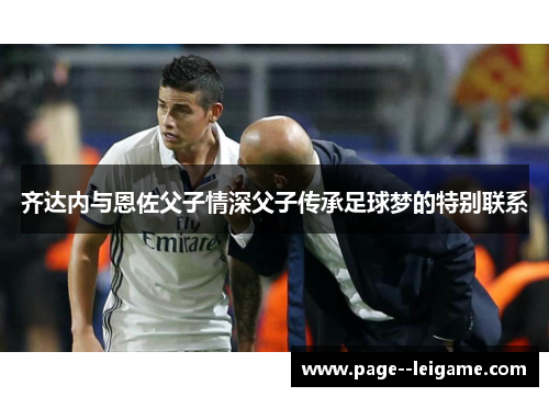 齐达内与恩佐父子情深父子传承足球梦的特别联系