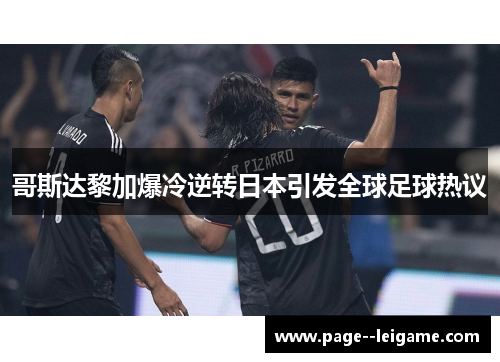 哥斯达黎加爆冷逆转日本引发全球足球热议
