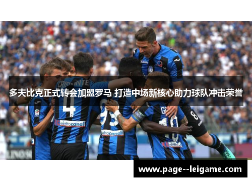 多夫比克正式转会加盟罗马 打造中场新核心助力球队冲击荣誉