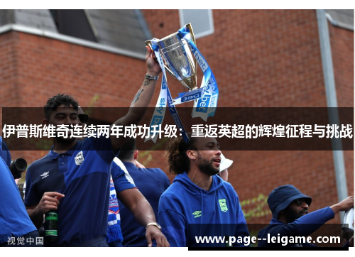 伊普斯维奇连续两年成功升级：重返英超的辉煌征程与挑战