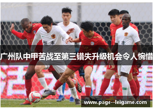 广州队中甲苦战至第三错失升级机会令人惋惜