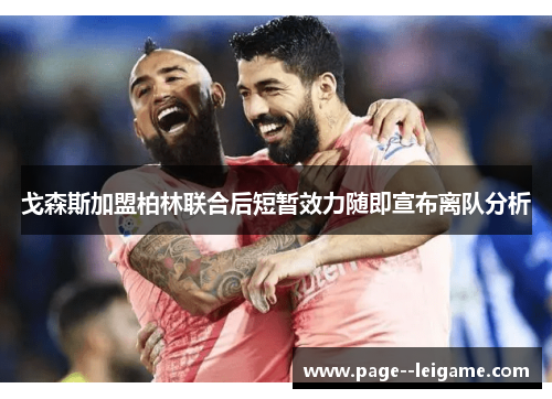 戈森斯加盟柏林联合后短暂效力随即宣布离队分析