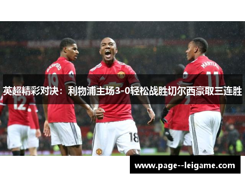 英超精彩对决:利物浦主场3-0轻松战胜切尔西豪取三连胜 英超精彩对决:利物浦主场3-0轻松战胜切尔西豪取三连胜