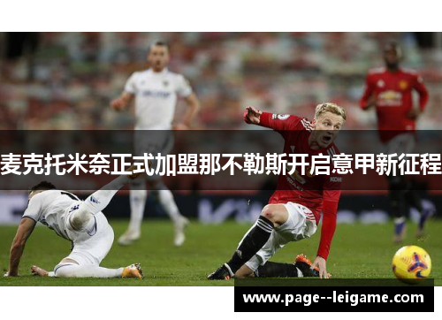 麦克托米奈正式加盟那不勒斯开启意甲新征程 麦克托米奈正式加盟那不勒斯开启意甲新征程