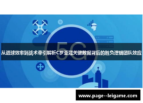 从进球效率到战术牵引解析C罗亚冠关键数据背后的胜负逻辑团队效应 从进球效率到战术牵引解析C罗亚冠关键数据背后的胜负逻辑团队效应