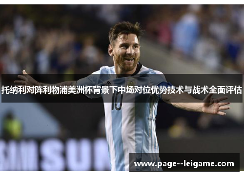 托纳利对阵利物浦美洲杯背景下中场对位优势技术与战术全面评估