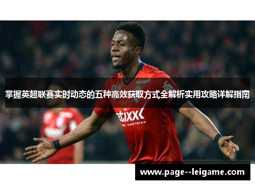 掌握英超联赛实时动态的五种高效获取方式全解析实用攻略详解指南 掌握英超联赛实时动态的五种高效获取方式全解析实用攻略详解指南