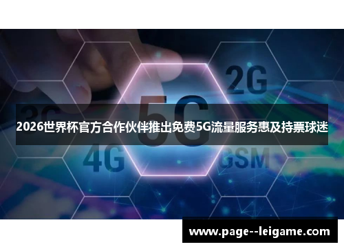 2026世界杯官方合作伙伴推出免费5G流量服务惠及持票球迷 2026世界杯官方合作伙伴推出免费5G流量服务惠及持票球迷
