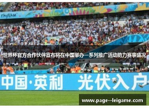 世界杯官方合作伙伴宣布将在中国举办一系列推广活动助力赛事盛况 世界杯官方合作伙伴宣布将在中国举办一系列推广活动助力赛事盛况