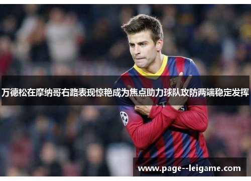 万德松在摩纳哥右路表现惊艳成为焦点助力球队攻防两端稳定发挥 万德松在摩纳哥右路表现惊艳成为焦点助力球队攻防两端稳定发挥