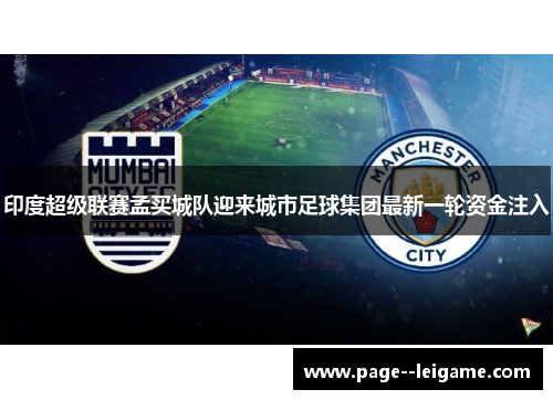 印度超级联赛孟买城队迎来城市足球集团最新一轮资金注入 印度超级联赛孟买城队迎来城市足球集团最新一轮资金注入