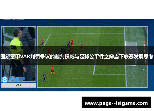 围绕意甲VAR判罚争议的裁判权威与足球公平性之辩当下联赛发展思考 围绕意甲VAR判罚争议的裁判权威与足球公平性之辩当下联赛发展思考
