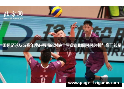 国际足球友谊赛年度必看精彩对决全景盘点指南强强碰撞与豪门较量