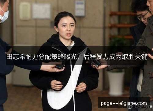 田志希耐力分配策略曝光，后程发力成为取胜关键
