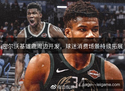 密尔沃基雄鹿周边开发,球迷消费场景持续拓展 密尔沃基雄鹿周边开发,球迷消费场景持续拓展