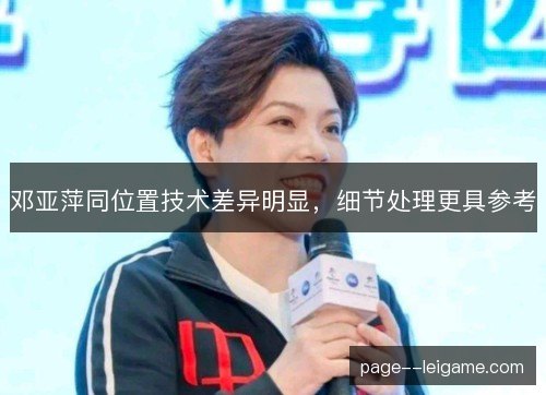 邓亚萍同位置技术差异明显,细节处理更具参考 邓亚萍同位置技术差异明显,细节处理更具参考