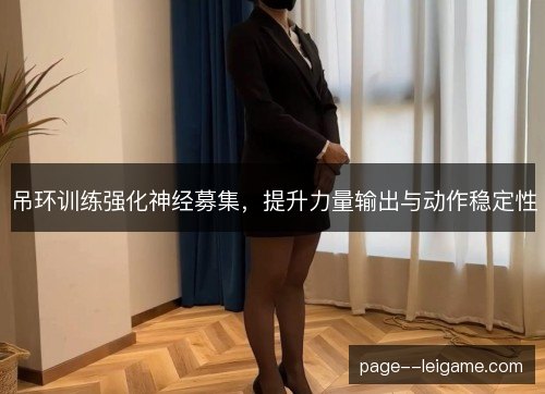 吊环训练强化神经募集，提升力量输出与动作稳定性